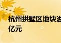 杭州拱墅区地块溢价率24.15% 成交总额31亿元