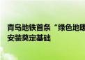 青岛地铁首条“绿色地暖”盾构隧道贯通：为地源热泵管网安装奠定基础