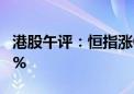 港股午评：恒指涨0.1% 恒生科技指数跌0.36%