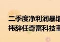 二季度净利润暴增25.9%达13.7亿元！周鸿祎辞任奇富科技董事长