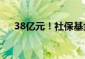 38亿元！社保基金再出手投资股权基金