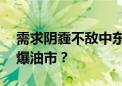 需求阴霾不敌中东冲突隐忧 地缘风险会否引爆油市？