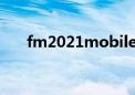 fm2021mobile汉化（fm2010汉化）