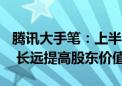 腾讯大手笔：上半年回购约523亿港元并注销 长远提高股东价值