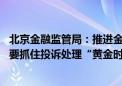 北京金融监管局：推进金融消费多元纠纷化解机制建设 机构要抓住投诉处理“黄金时间”