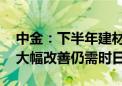 中金：下半年建材行业需求有望温和复苏 但大幅改善仍需时日