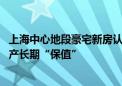 上海中心地段豪宅新房认购持续火爆背后 高净值人群热衷资产长期“保值”