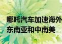 哪吒汽车加速海外扩张 总计1000台新车发往东南亚和中南美