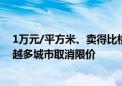 1万元/平方米、卖得比楼面价还低 开发商可自主定价 越来越多城市取消限价