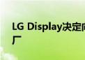 LG Display决定向TCL华星出售广州LCD工厂