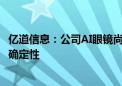 亿道信息：公司AI眼镜尚在研发之中 市场拓展仍具有较大不确定性