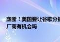 垄断！美国要让谷歌分拆 出售安卓等资产：谁会接盘 国产厂商有机会吗