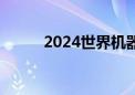 2024世界机器人大会将在京举行