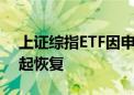 上证综指ETF因申赎清单异常暂停申赎 明天起恢复