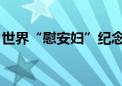 世界“慰安妇”纪念日 她们的伤痛不容忘却！