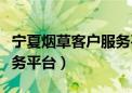 宁夏烟草客户服务平台官网（宁夏烟草客户服务平台）