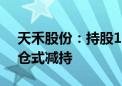 天禾股份：持股1.34%的股东横琴粤科拟清仓式减持