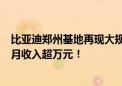 比亚迪郑州基地再现大规模招聘 单月规模4000人 这些岗位月收入超万元！