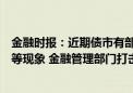 金融时报：近期债市有部分机构存在报价明显偏离市场水平等现象 金融管理部门打击违法行为有利于规范市场运行