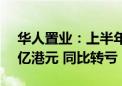 华人置业：上半年公司拥有人应占亏损4.22亿港元 同比转亏