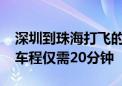 深圳到珠海打飞的可降至每公里6元 2.5小时车程仅需20分钟