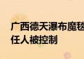 广西德天瀑布魔毯事故初步调查结果发布 责任人被控制