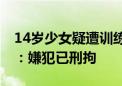 14岁少女疑遭训练营教官侵犯 江西安远警方：嫌犯已刑拘