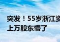 突发！55岁浙江资本大佬遭留置、立案调查 上万股东懵了