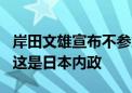 岸田文雄宣布不参加自民党总裁选举 外交部：这是日本内政