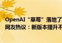 OpenAI“草莓”落地了？ChatGPT惊现神秘GPT-4o模型 网友热议：新版本提升不多