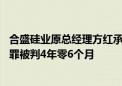 合盛硅业原总经理方红承案一审宣判 以非国家工作人员受贿罪被判4年零6个月