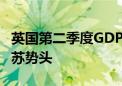 英国第二季度GDP环比增长0.6% 延续缓慢复苏势头