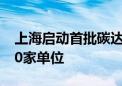 上海启动首批碳达峰碳中和试点 涉及5大类20家单位