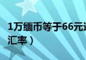 1万缅币等于66元还是50元（缅币兑换人民币汇率）