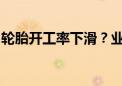 轮胎开工率下滑？业内：半钢胎依然供不应求