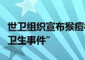 世卫组织宣布猴痘构成“国际关注的突发公共卫生事件”