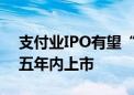 支付业IPO有望“再添一子” 现代支付谋求五年内上市