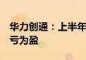 华力创通：上半年净利润282.65万元 同比扭亏为盈