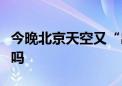 今晚北京天空又“出片”！绝美晚霞您拍到了吗