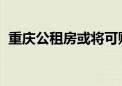 重庆公租房或将可购买继承但不能上市交易