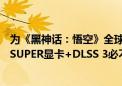 为《黑神话：悟空》全球发布做最后的准备！耕升 RTX 40 SUPER显卡+DLSS 3必不可少