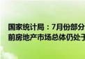 国家统计局：7月份部分房地产相关指标降幅继续收窄 但目前房地产市场总体仍处于调整中