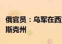 俄官员：乌军在西方特勤部门指挥下入侵库尔斯克州