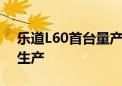 乐道L60首台量产车下线 将与蔚来车型共线生产