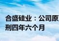 合盛硅业：公司原董事、总经理方红承一审获刑四年六个月