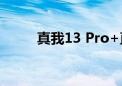 真我13 Pro+直接上架：首发LYT