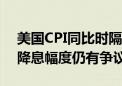 美国CPI同比时隔三年多重回“2”开头 9月降息幅度仍有争议