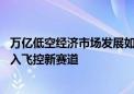 万亿低空经济市场发展如火如荼 纤维骨架龙头恒天海龙拟切入飞控新赛道