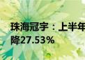 珠海冠宇：上半年净利润为1.02亿元 同比下降27.53%