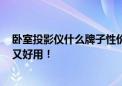 卧室投影仪什么牌子性价比高 亲测分享 当贝D6X Pro好看又好用！